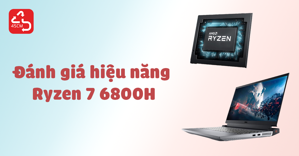 Đánh giá hiệu năng con chip Ryzen 7 6800H, ấn tượng đến từ AMD