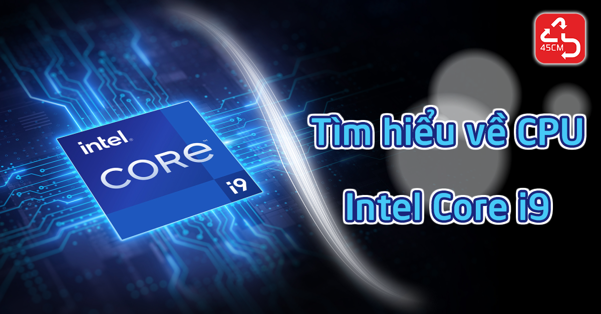 Tìm hiểu về CPU Intel Core i9 - dòng chip cao cấp của Intel