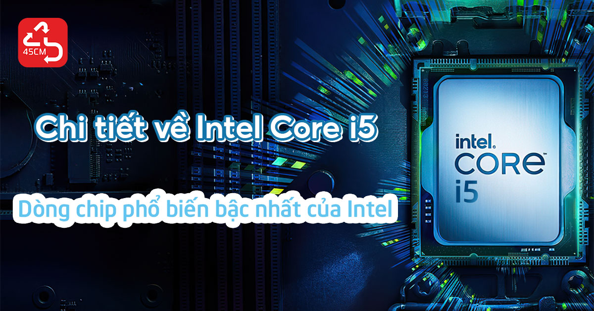 Chi tiết về Intel Core i5 - Dòng chip phổ biến bậc nhất của Intel